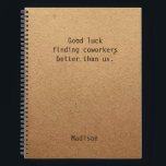 Funny Personalized Coworker Notes Office Meeting Notebook<br><div class="desc">Funny Personalized Coworker Notes Office Meeting Notebook features the text "Good luck finding coworkers better than us" with your personalized name below on a gender neutral rustic craft paper background. Personalize by editing the text in the text box provided. Designed for you by ©Evco Studio www.zazzle.com/store/evcostudio</div>