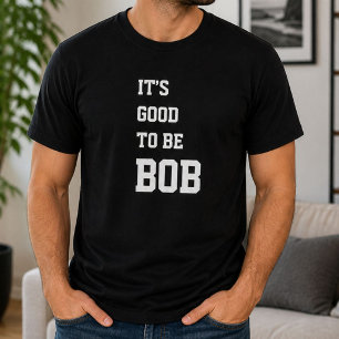 Funny Personalized Its Good To Be Bob Birthday T-Shirt
