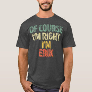 Funny Personalized NameOf Course Im Right Im Erik T-Shirt