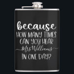 Funny Personalized Teacher Gift Because Hip Flask<br><div class="desc">This design features the funny quote: Because how many times can you hear (personalized name here) in one day? Perfect for any teacher! This makes a great holiday gift or end of the year gift for that special teacher in your life! This teacher gift is sure to make them smile!...</div>