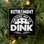 Funny Pickleball Retirement Drives Me To Dink Gift Ceramic Ornament<br><div class="desc">Still searching for Funny Retirement,  Pickleball Player and Funny Pickleball designs? Make a statement with this Retirement Drives Me To Dink design. Makes a great present for the pickleball player in your life who loves funny pickleball designs.</div>
