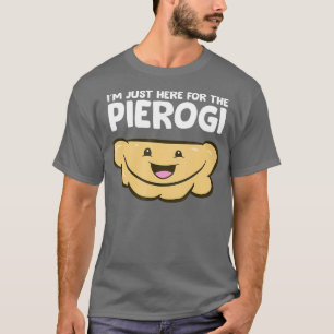 Funny Pierogi Lover Im Just Here For The Pierogi T-Shirt