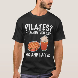 Funny Pilates I Thought You Said Pie And Lattes  T-Shirt