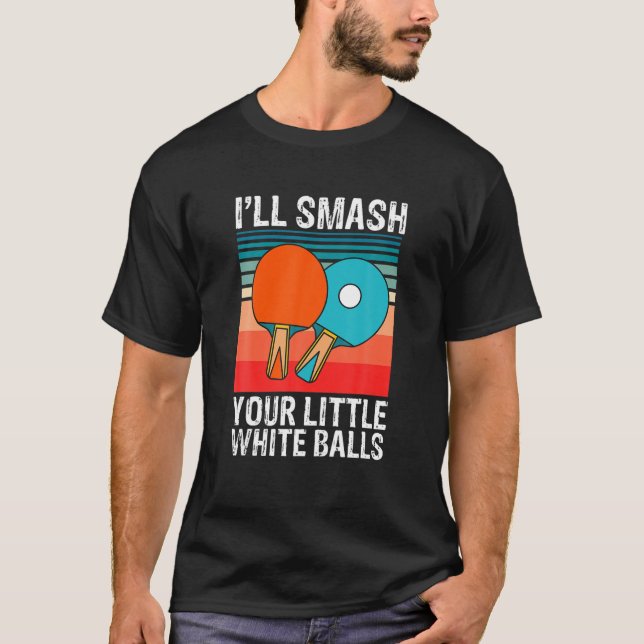 Funny Ping Pong I'll Smash Your Little White Balls T-Shirt (Front)