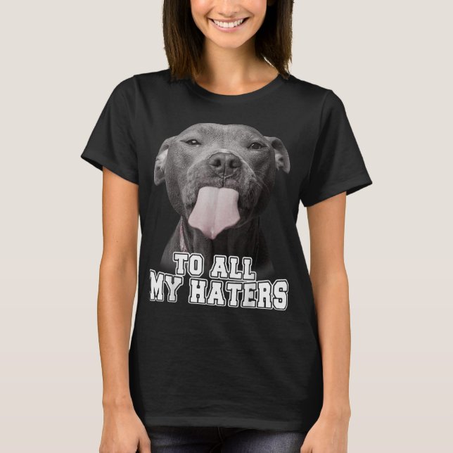 Funny Pitbull To All My Haters Pitbull Dog Lover G T-Shirt (Front)