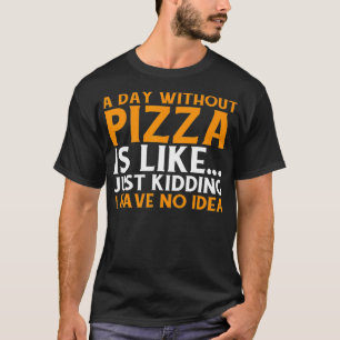 Funny Pizza Lover Foodie A Day Without Pizza Food T-Shirt
