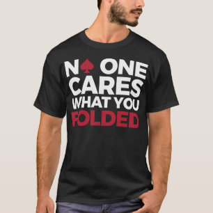 Funny Poker Design - Non One Cares What You Folded T-Shirt