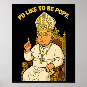 Funny Political I'd Like To Be Pope Trump Poster