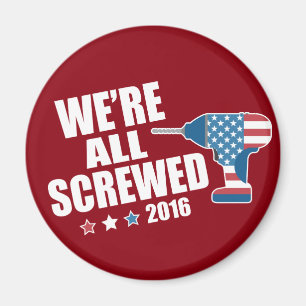 Funny Political We're All Screwed 2016 Magnet