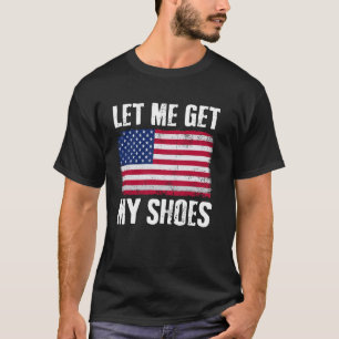 Funny Politics Quote Let Me Get My Shoes President T-Shirt