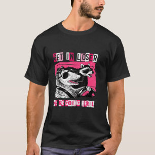 Funny Possum Opossum Raccoon Get In Loser We re Go T-Shirt
