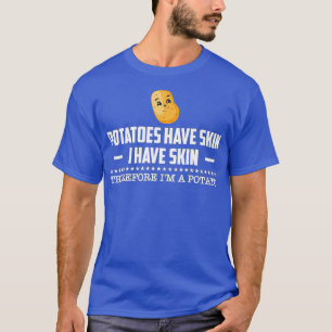 Funny Potatoes Have Skin I Am A Potato Gift For Me T-Shirt