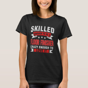 Funny Profession Quote Skilled Floor Finisher T-Shirt