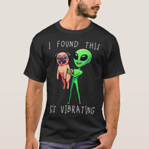 Funny Pug Alien I Found This Its Vibrating Mom Dad T-Shirt