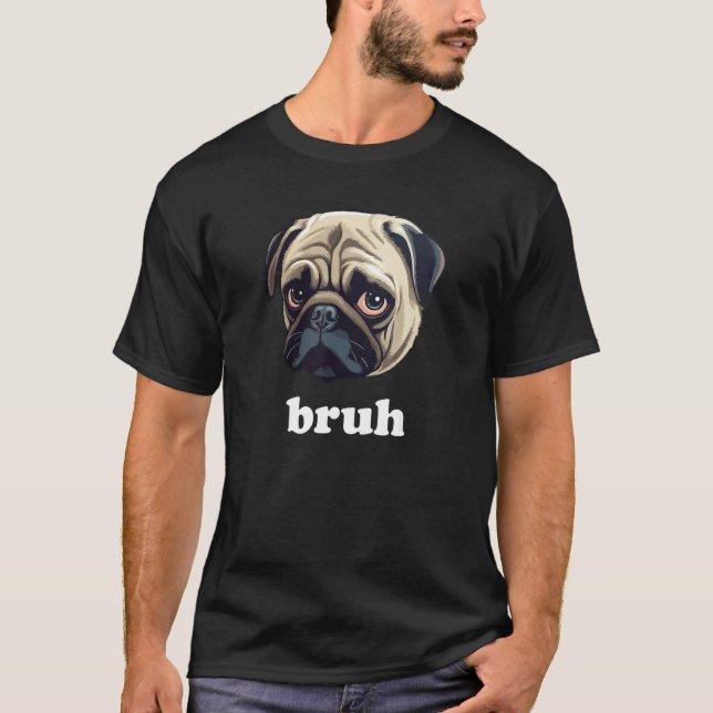 Funny Pug says Bruh Cute Dog T-Shirt (Front)