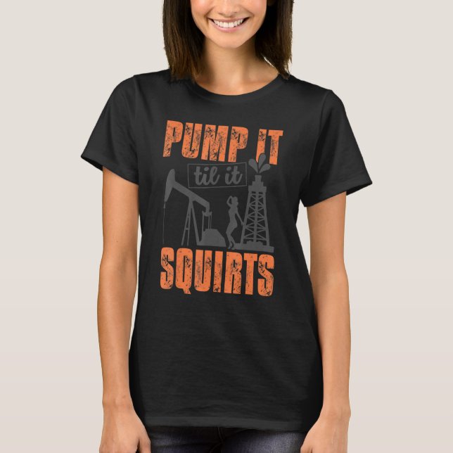 Funny Pump It Til It Squirts Oil Worker Oilfield M T-Shirt (Front)