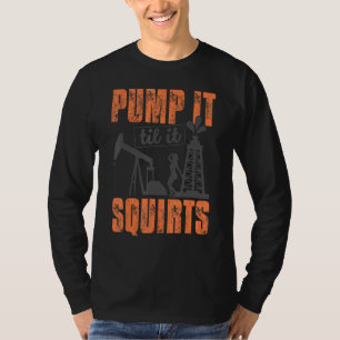 Funny Pump It Til It Squirts Oil Worker Oilfield M T-Shirt