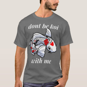 Funny Pun Dont be Coy with me - Koi Fish Lovers T-Shirt