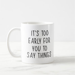Funny Qoute, it's too early for you to say things  Coffee Mug