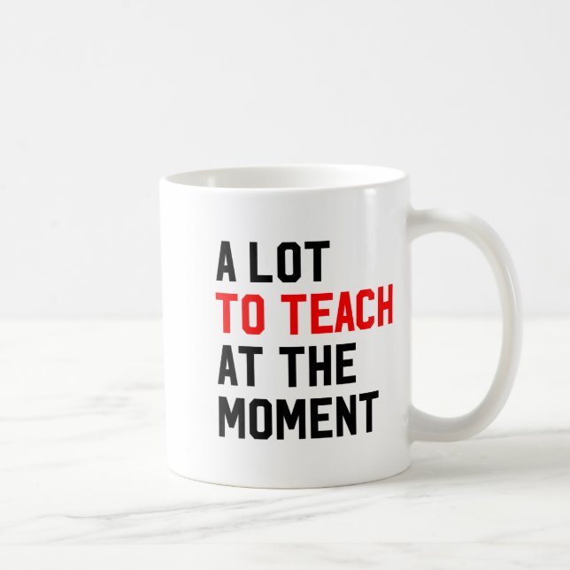 Funny Quote A Lot To Teach At The Moment Teacher W Coffee Mug (Right)