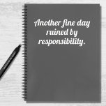 Funny Quote Fine Day Ruined Grey White  Notebook<br><div class="desc">A funny,  humourous notebook with a dark grey background and modern,  bold white typography that reads "Another fine day ruined by responsibility". Adulting can be hard at times so add some humour where you can!</div>