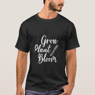 Funny Quote for Gardeners Grow Plant Bloom in The T-Shirt