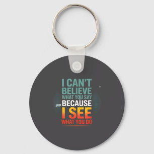 Funny Quote For I Can't Believe What You Say  Keychain