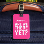 Funny Quote Girly Bright Pink Travel Luggage Tag<br><div class="desc">Funny travel tag featuring a bright pink background that can be changed to any colour,  the humourous saying "Add your name...  ARE WE THERE YET?",  and your personalized details on the back.</div>