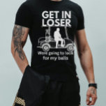 Funny quote golfer dad , father's day  T-Shirt<br><div class="desc">Funny quote golfer dad ,  father's day t shirt. Get in loser were going to look for my balls .is a hilarious funny shirt for dads for father's day,  birthday,  wedding or birthday gift for fathers.</div>