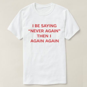 Funny Quote "I Be Saying Never Again Then Again" T-Shirt