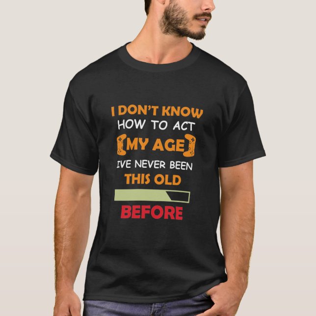 funny quote -I Dont Know How To Act My Age T-Shirt (Front)