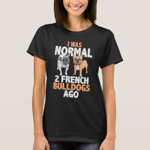Funny Quote I Was Normal Dog  2 French Bulldogs Ag T-Shirt