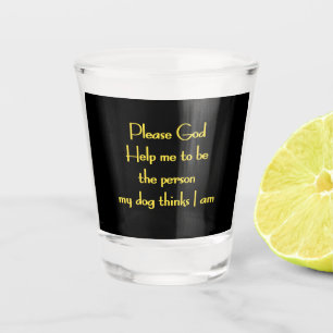 Funny Quote Inspired by a Dog's Devotion Shot Glass