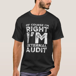 Funny Quote Of Course I m Right External Audit Aud T-Shirt