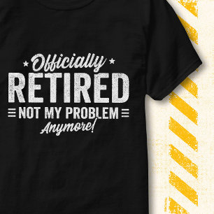 Funny Quote Officially Retired Not My Problem T-Shirt
