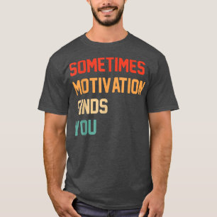 Funny quote Sometimes Motivation Finds You  T-Shirt