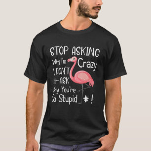Funny Quote Stop Asking Why I'm Crazy Funny Flamin T-Shirt