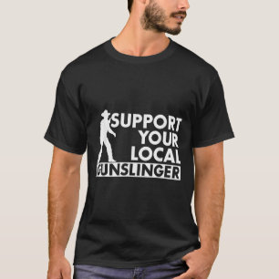 Funny Quote Suprt Your Local Gunslinger T-Shirt