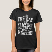 Funny Quote - The Day I Stop Playing Badminton