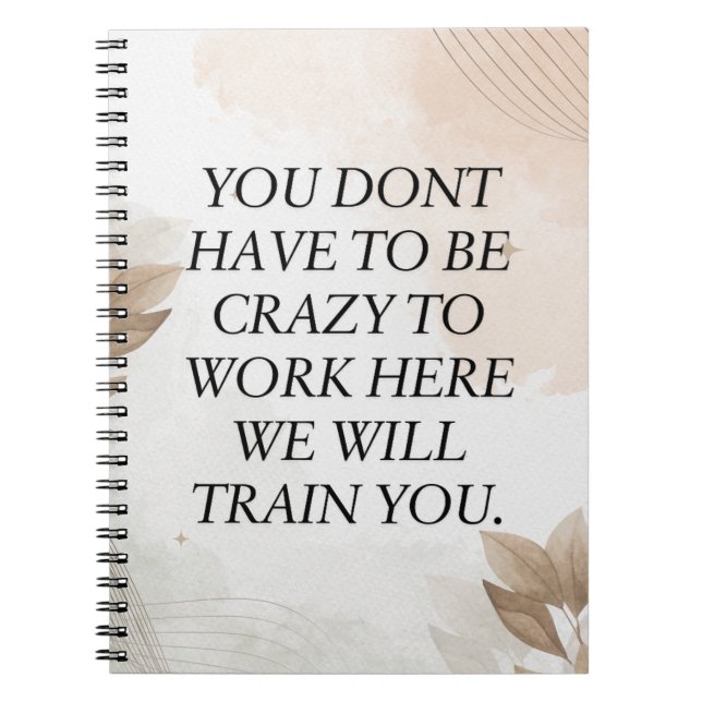 Funny Quote, You Dont Have To Be Crazy To Work Her Notebook (Front)