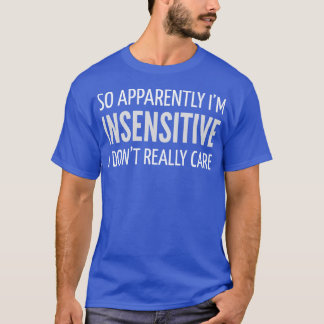 FUNNY QUOTES SO APPARENTLY IM INSENSITIVE I DONT R T-Shirt