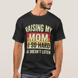 Funny Raising My Mom is So Hard She Doesn't Listen T-Shirt