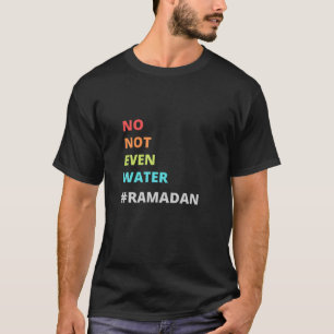 Funny Ramadan Quote, No Even Water Ramadan, Cool R T-Shirt