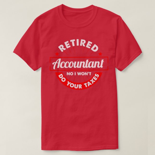 Funny Retired Accountant No I Wonx27t Do Your Taxe T-Shirt (Design Front)