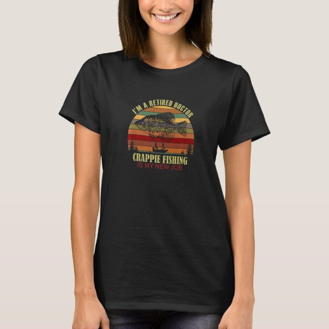 Funny  Retired DOCTOR New Job Crappie Fishing Prem T-Shirt (Front)