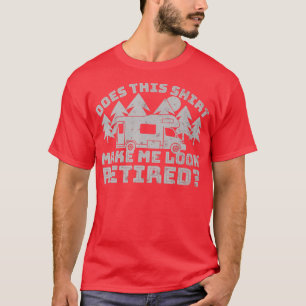 Funny Retirement Camping Does This Make Me Look Re T-Shirt
