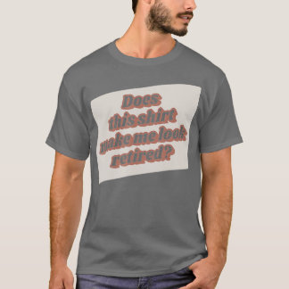 Funny Retirement Does This  Make Me Look Retired R T-Shirt
