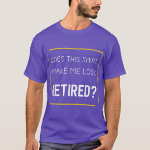 Funny Retirement  Does This  Make Me Look Retired  T-Shirt