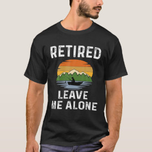 Funny Retirement Retired Leave Me Alone Fishing Fi T-Shirt
