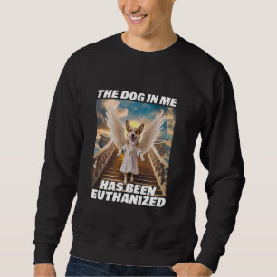 Funny Retro Dog Meme The Dog In Me Has Been Euthan Sweatshirt